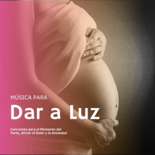 Música para Dar a Luz: Canciones para el Momento del Parto, Aliviar el Dolor y la Ansiedad