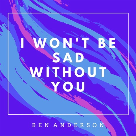 I Won't Be Sad Without You | Boomplay Music
