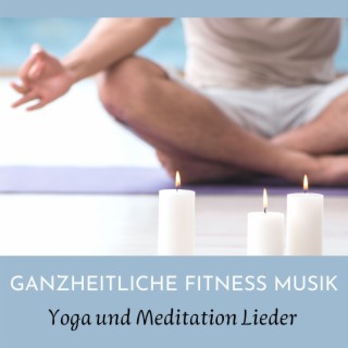 Ganzheitliche Fitness Musik: Yoga und Meditation Lieder für Geist und Körper in perfekter Harmonie