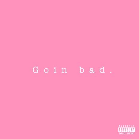 Goin Bad. | Boomplay Music