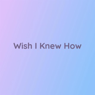 Wish I Knew How