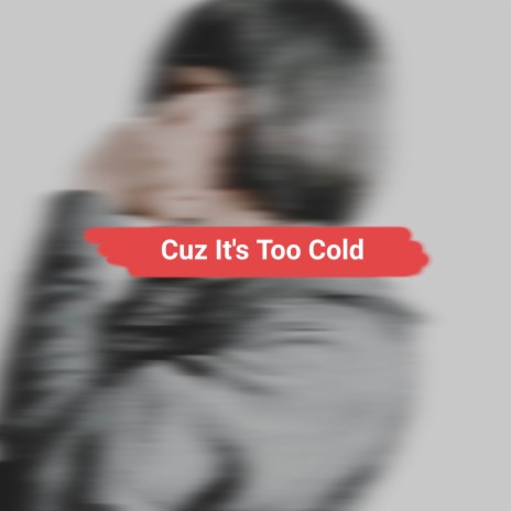 Cuz It's Too Cold | Boomplay Music