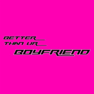 Better Than Ur Boyfriend lyrics | Boomplay Music