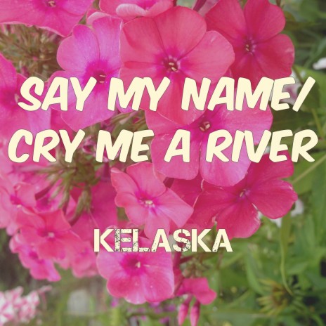 Say My Name/Cry Me A River | Boomplay Music