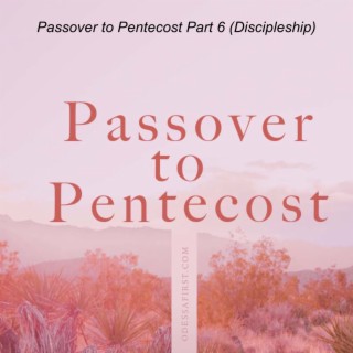 Passover to Pentecost Part 6 (Discipleship)