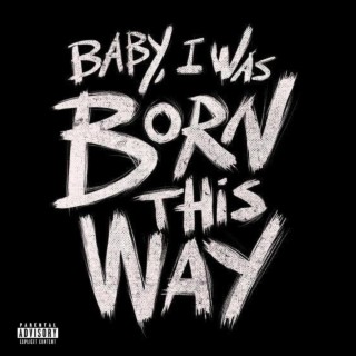 BABY I WAS BORN THIS WAY