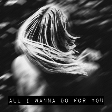 All I wanna do for you