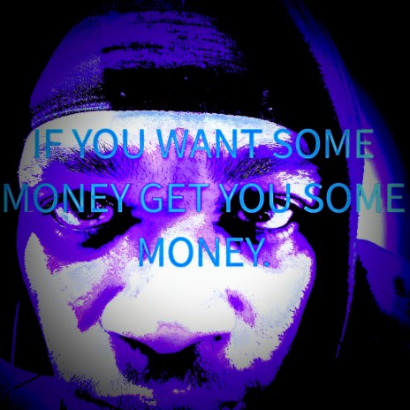 IF YOU WANT SOME MONEY GET YOU SOME MONEY. | Boomplay Music