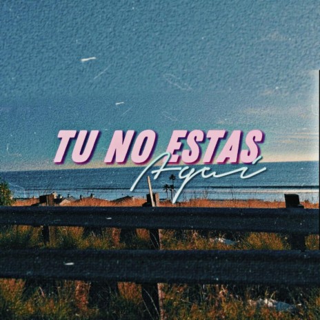 TU NO ESTAS AQUI | Boomplay Music