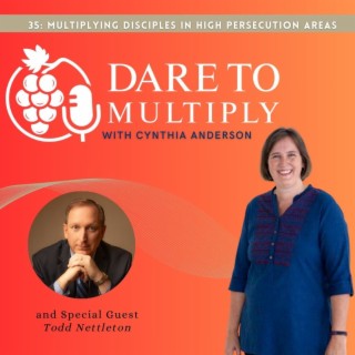 35: Multiplying Disciples in High Persecution Areas - with Todd Nettleton