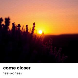 come closer