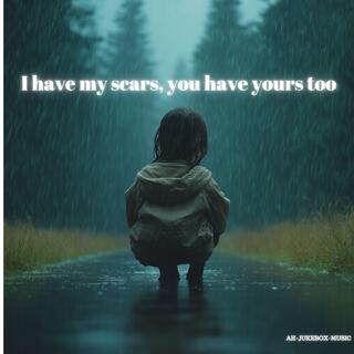 I have my scars, you have yours too