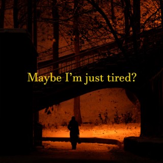 Maybe I'm just tired?