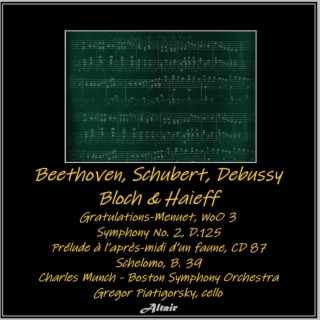 Beethoven, Schubert, Debussy, Bloch & Haieff: Gratulations-Menuet, Woo 3 - Symphony NO. 2, D.125 - Prélude À L’après-Midi d’Un Faune, CD 87 - Schelomo, B. 39