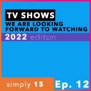 Simply 15 | Ep.12 - 2022 TV Shows: Looking Forward To Watching