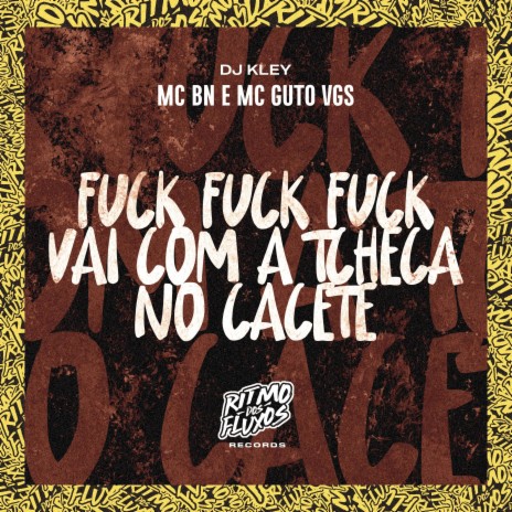 Fuck Fuck Fuck Vai Com a Tcheca no Cacete ft. MC Guto VGS & DJ Kley | Boomplay Music