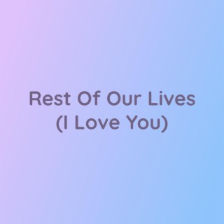 Rest of Our Lives (I Love You)