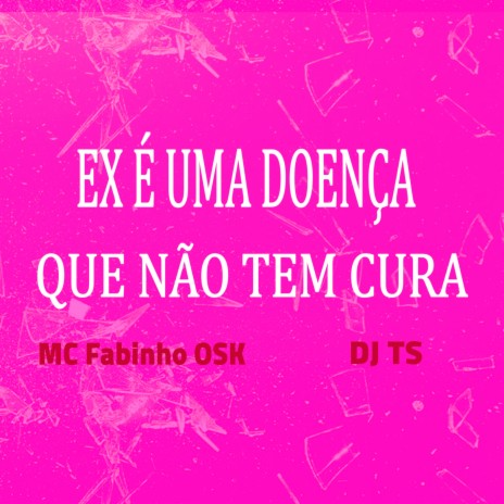 Ex É uma Doença Que Não Tem Cura ft. MC Fabinho Da OSK | Boomplay Music