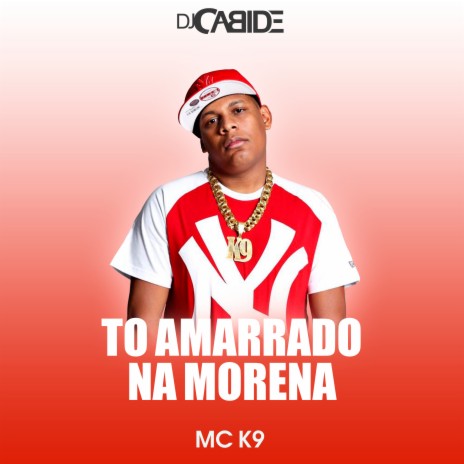 To Amarrado na Morena ft. MC K9 | Boomplay Music