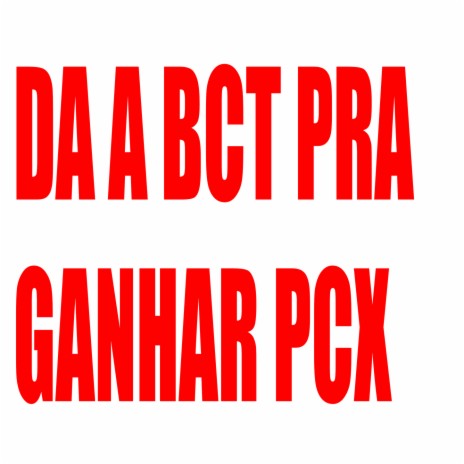 DA A BCT PRA GANHAR PCX | Boomplay Music