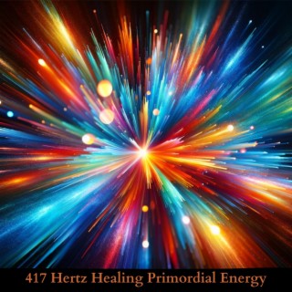 417 Hertz Healing Primordial Energy: Attune Into Higher Vibrations Through Healing