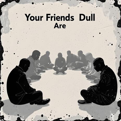 Your Friends Are Dull | Boomplay Music