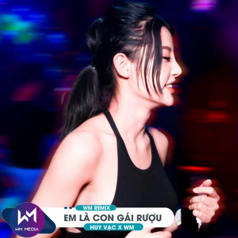 Em Là Con Gái Rượu (WM Remix) ft. Jin Tuấn Nam & WM | Boomplay Music