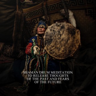 Shaman Drum Meditation to Release Thoughts of the Past and Fears of the Future
