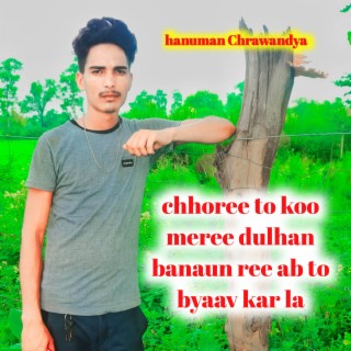 chhoree to koo meree dulhan banaun ree ab to byaav kar la