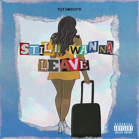 Still Wanna Leave | Boomplay Music