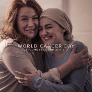 World Cancer Day: Overcome Fear and Anxiety
