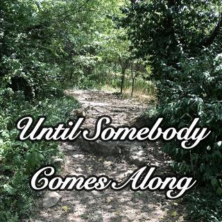 Until Somebody Comes Along