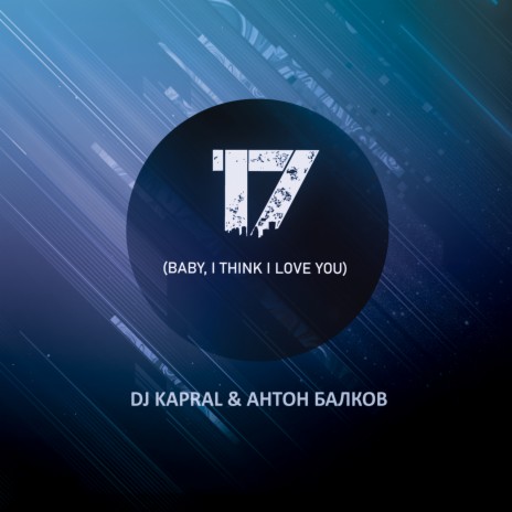 17 (Baby, I Think I Love You) [Extended Mix] ft. Антон Балков | Boomplay Music