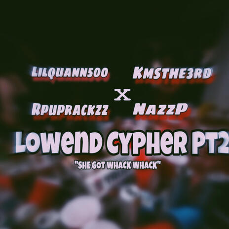 Lowend Cypher pt2 SHE GOT WHACK WHACK ft. Lilquann500, Rpuprackzz & Kmsthe3rd | Boomplay Music