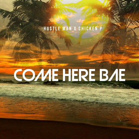 Come Here Bae ft. Chicken P | Boomplay Music