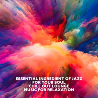 Essential Ingredient of Jazz for Your Soul: Chill Out Lounge Music for Relaxation