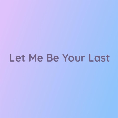 Let Me Be Your Last | Boomplay Music