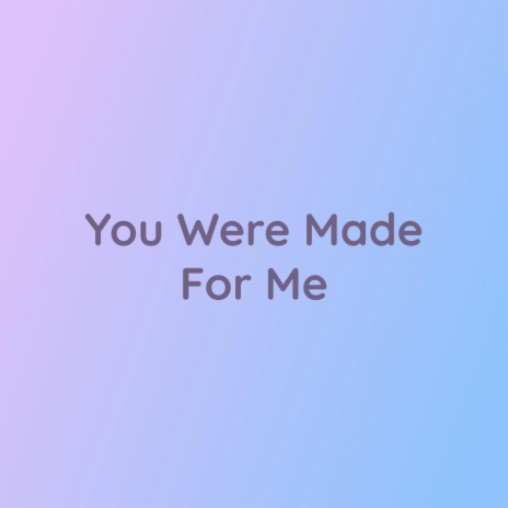 You Were Made For Me | Boomplay Music