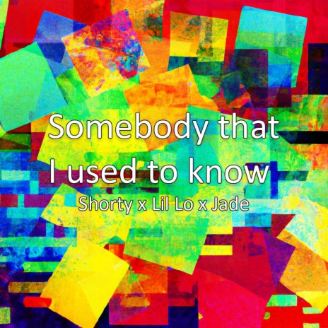 Somebody that I used to know ft. Lil Lo & Jade Baynes