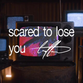 Scared to lose you