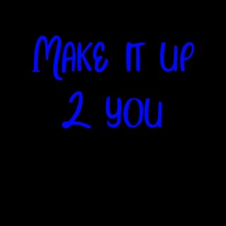 Make it up 2 you