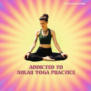 Addicted to Solar Yoga Practice