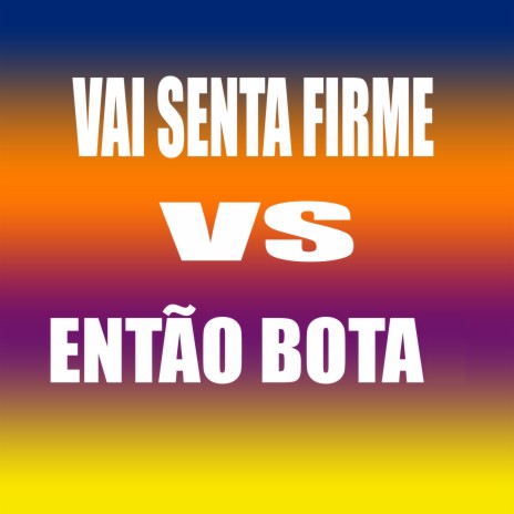 VAI SENTA FIRME VS ENTÃO BOTA | Boomplay Music