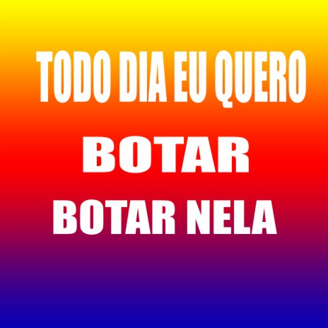 TODO DIA EU QUERO BOTAR NELA | Boomplay Music