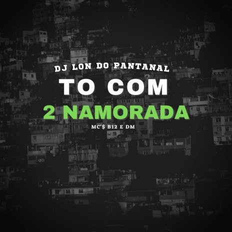 To com 2 Namorada ft. Mc B12 & Mc DM | Boomplay Music