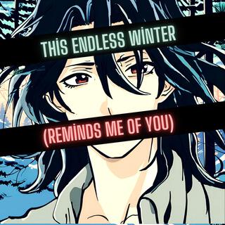 This Endless Winter (Reminds me of you)