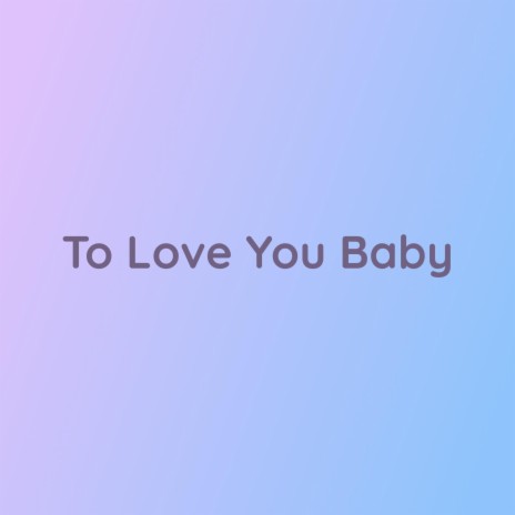 To Love You Baby | Boomplay Music