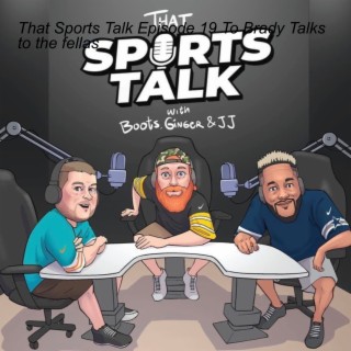 That Sports Talk Episode 19 Tom Brady Talks to the fellas