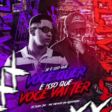 Se É Isso Que Você Quer, É Isso Que Você Vai Ter ft. MC MENOR DO ALVORADA | Boomplay Music