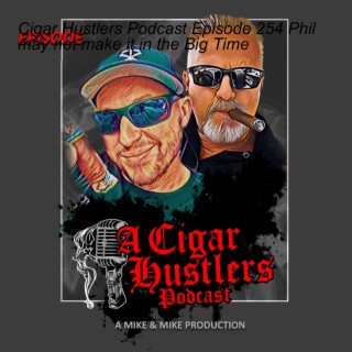 Cigar Hustlers Podcast Episode 254 Phil may not make it in the Big Time